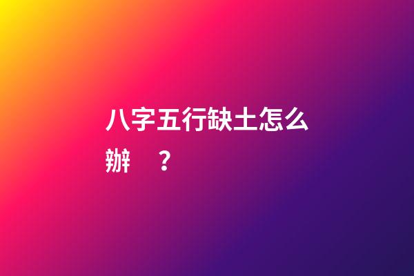八字五行缺土怎么辦？